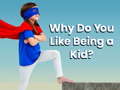 Why Do You Like Being a Kid?